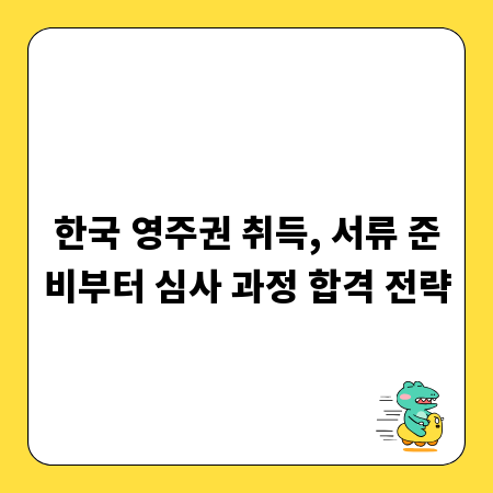 한국 영주권 취득, 서류 준비부터 심사 과정 합격 전략