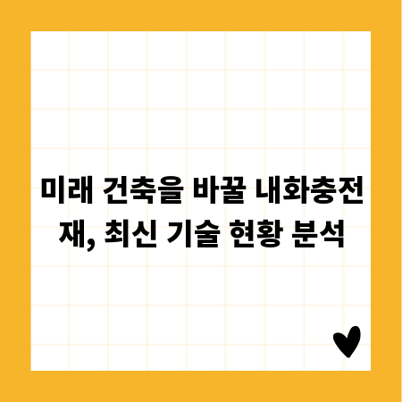 미래 건축을 바꿀 내화충전재, 최신 기술 현황 분석
