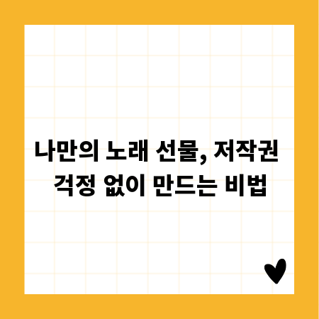 나만의 노래 선물, 저작권 걱정 없이 만드는 비법