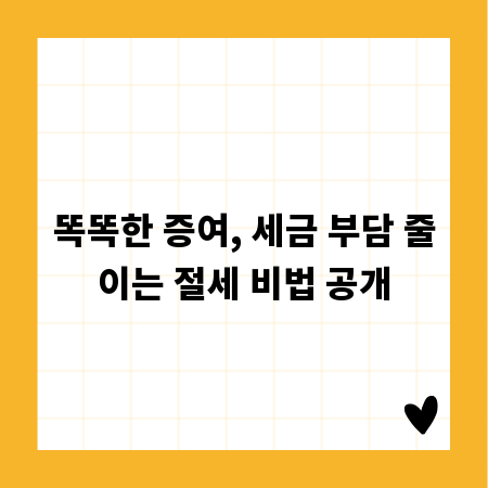 똑똑한 증여, 세금 부담 줄이는 절세 비법 공개