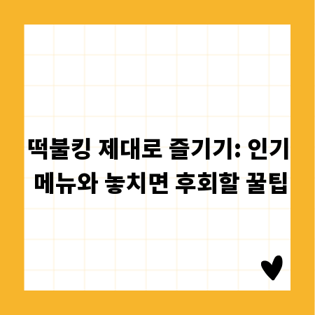 떡불킹 제대로 즐기기: 인기 메뉴와 놓치면 후회할 꿀팁