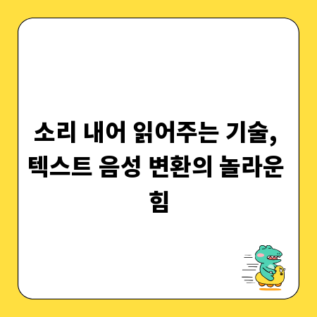소리 내어 읽어주는 기술, 텍스트 음성 변환의 놀라운 힘