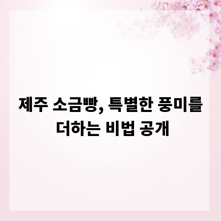 제주 소금빵, 특별한 풍미를 더하는 비법 공개