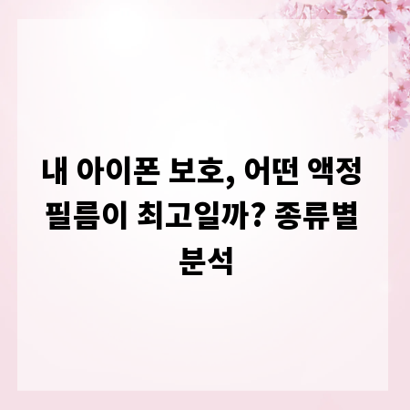 내 아이폰 보호, 어떤 액정 필름이 최고일까? 종류별 분석