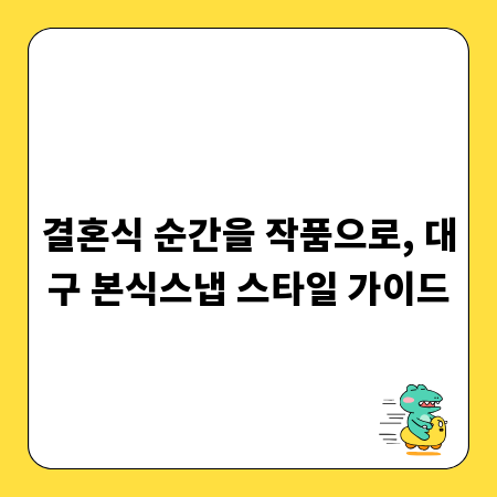 결혼식 순간을 작품으로, 대구 본식스냅 스타일 가이드