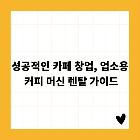 성공적인 카페 창업, 업소용 커피 머신 렌탈 가이드
