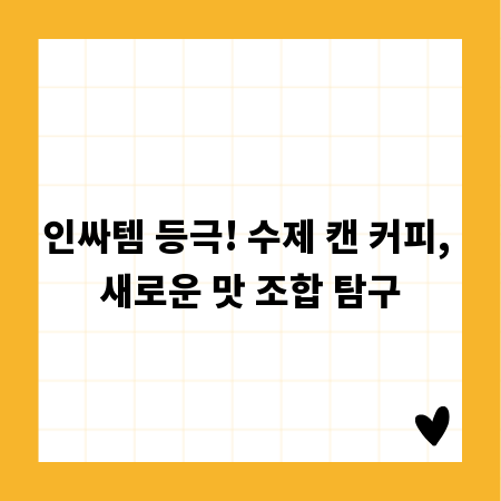 인싸템 등극! 수제 캔 커피, 새로운 맛 조합 탐구