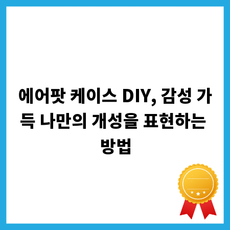 에어팟 케이스 DIY, 감성 가득 나만의 개성을 표현하는 방법