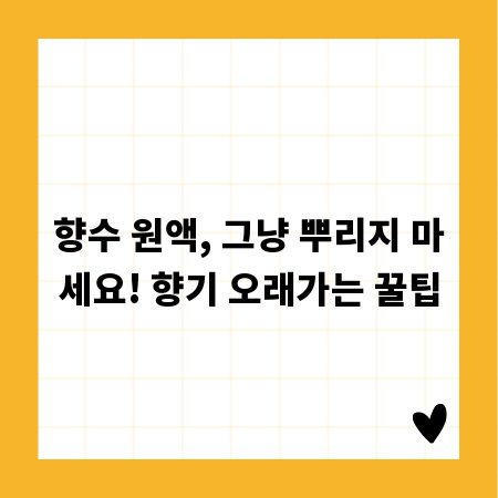 향수 원액, 그냥 뿌리지 마세요! 향기 오래가는 꿀팁