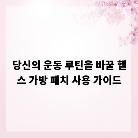 당신의 운동 루틴을 바꿀 헬스 가방 패치 사용 가이드