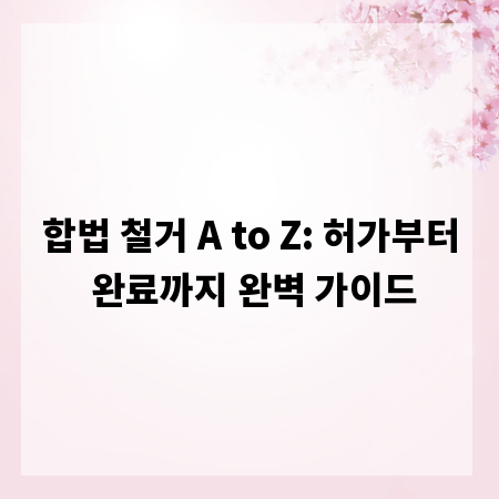 합법 철거 A to Z: 허가부터 완료까지 완벽 가이드