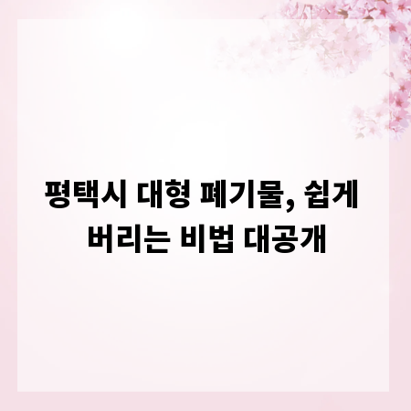 평택시 대형 폐기물, 쉽게 버리는 비법 대공개