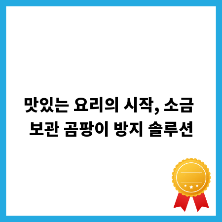맛있는 요리의 시작, 소금 보관 곰팡이 방지 솔루션