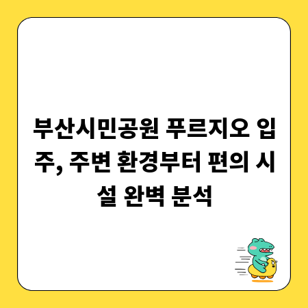 부산시민공원 푸르지오 입주, 주변 환경부터 편의 시설 완벽 분석