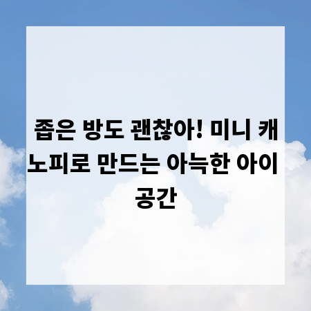 좁은 방도 괜찮아! 미니 캐노피로 만드는 아늑한 아이 공간