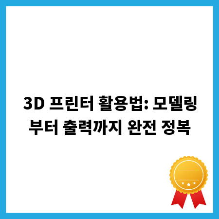 3D 프린터 활용법: 모델링부터 출력까지 완전 정복