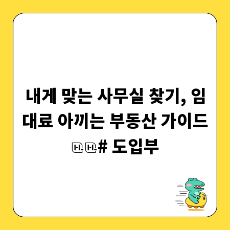 내게 맞는 사무실 찾기, 임대료 아끼는 부동산 가이드
# 도입부