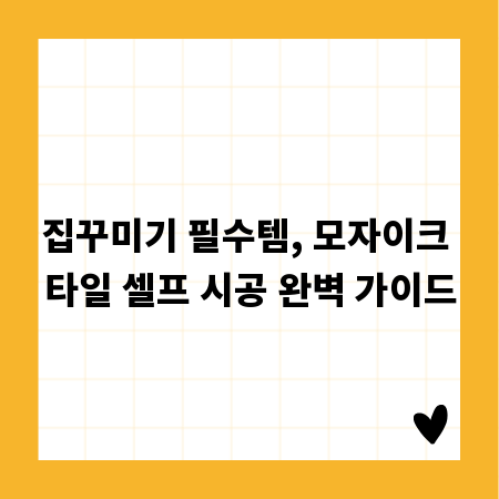 집꾸미기 필수템, 모자이크 타일 셀프 시공 완벽 가이드