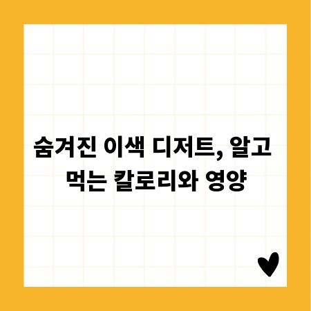 숨겨진 이색 디저트, 알고 먹는 칼로리와 영양
