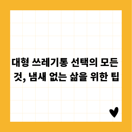 대형 쓰레기통 선택의 모든 것, 냄새 없는 삶을 위한 팁