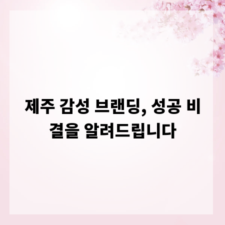 제주 감성 브랜딩, 성공 비결을 알려드립니다
