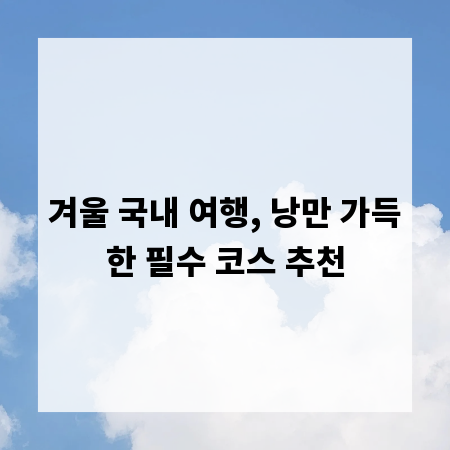 겨울 국내 여행, 낭만 가득한 필수 코스 추천
