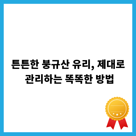 튼튼한 붕규산 유리, 제대로 관리하는 똑똑한 방법