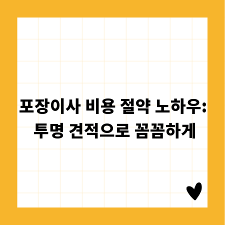 포장이사 비용 절약 노하우: 투명 견적으로 꼼꼼하게