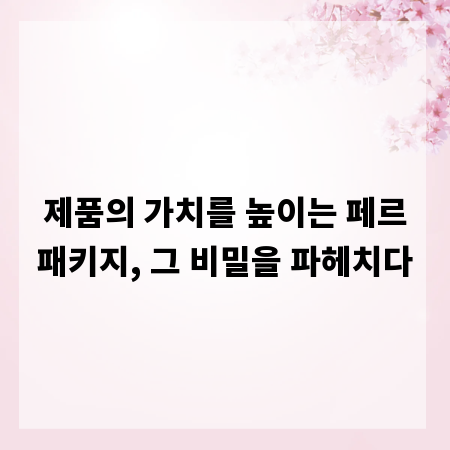 제품의 가치를 높이는 페르패키지, 그 비밀을 파헤치다