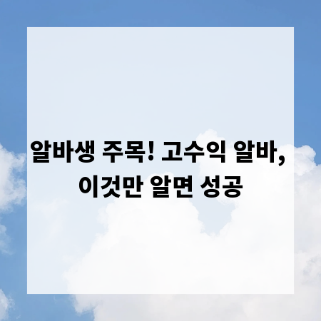 알바생 주목! 고수익 알바, 이것만 알면 성공