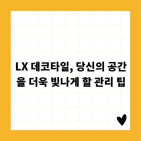 LX 데코타일, 당신의 공간을 더욱 빛나게 할 관리 팁