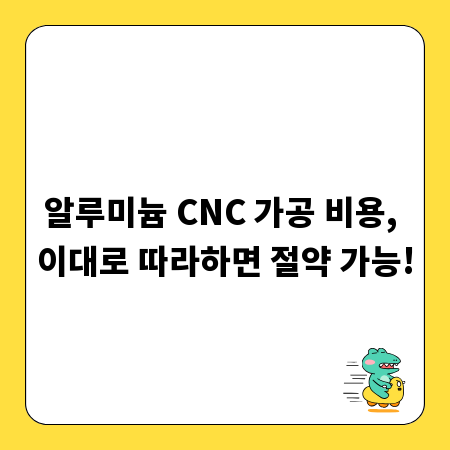알루미늄 CNC 가공 비용, 이대로 따라하면 절약 가능!