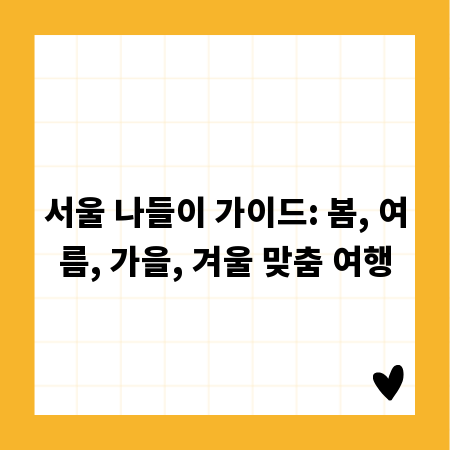 서울 나들이 가이드: 봄, 여름, 가을, 겨울 맞춤 여행