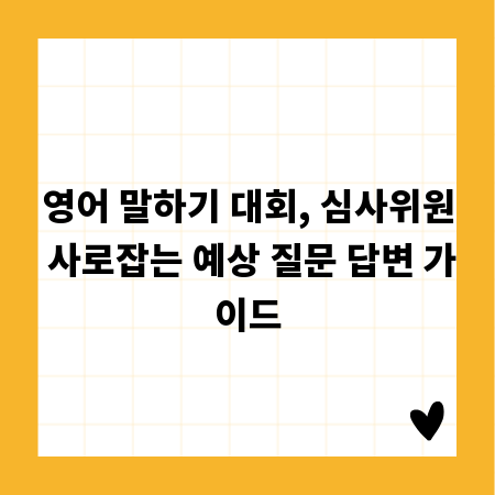 영어 말하기 대회, 심사위원 사로잡는 예상 질문 답변 가이드