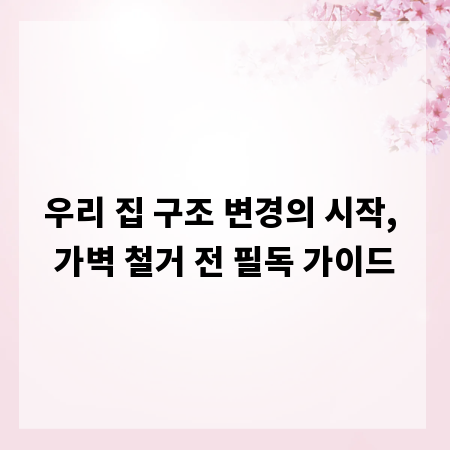 우리 집 구조 변경의 시작, 가벽 철거 전 필독 가이드