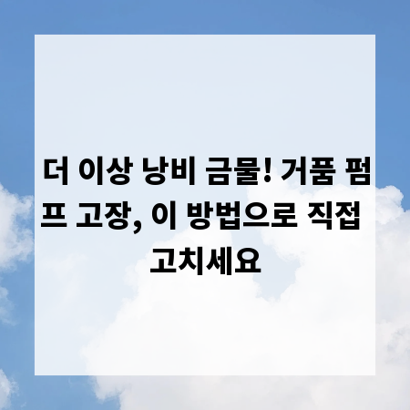 더 이상 낭비 금물! 거품 펌프 고장, 이 방법으로 직접 고치세요