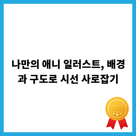 나만의 애니 일러스트, 배경과 구도로 시선 사로잡기