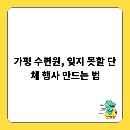 가평 수련원, 잊지 못할 단체 행사 만드는 법