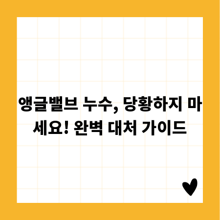 앵글밸브 누수, 당황하지 마세요! 완벽 대처 가이드
