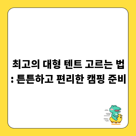 최고의 대형 텐트 고르는 법: 튼튼하고 편리한 캠핑 준비