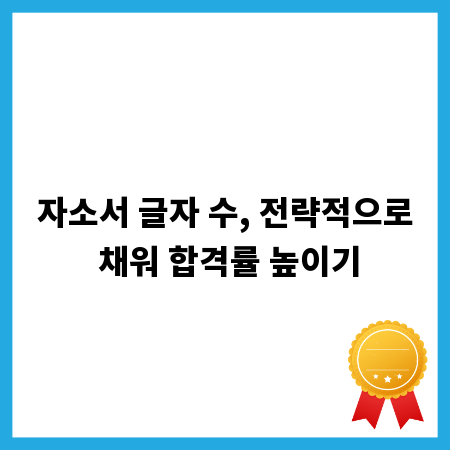 자소서 글자 수, 전략적으로 채워 합격률 높이기