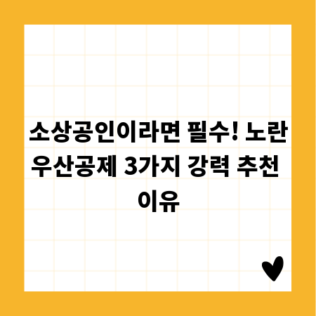 소상공인이라면 필수! 노란우산공제 3가지 강력 추천 이유