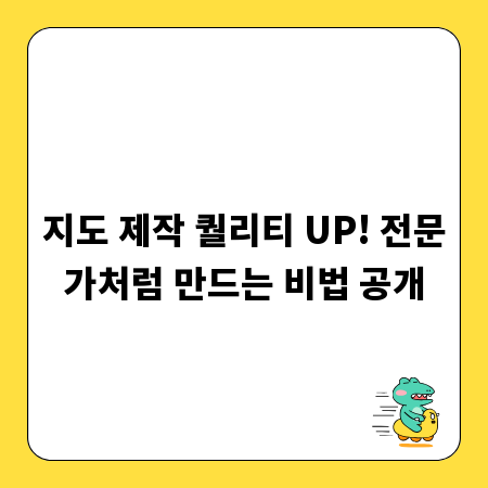 지도 제작 퀄리티 UP! 전문가처럼 만드는 비법 공개