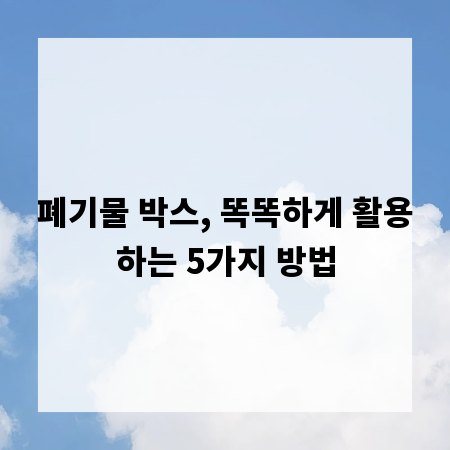 폐기물 박스, 똑똑하게 활용하는 5가지 방법