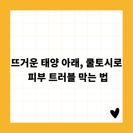 뜨거운 태양 아래, 쿨토시로 피부 트러블 막는 법
