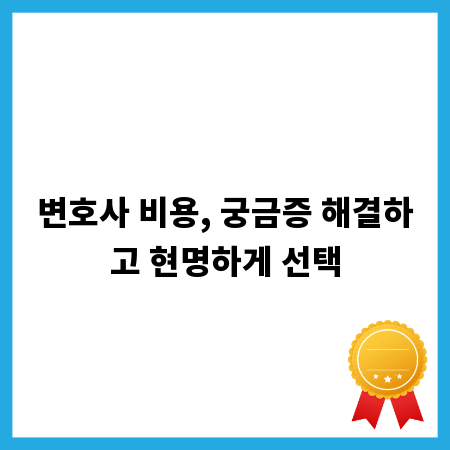변호사 비용, 궁금증 해결하고 현명하게 선택
