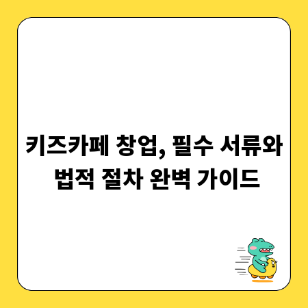 키즈카페 창업, 필수 서류와 법적 절차 완벽 가이드