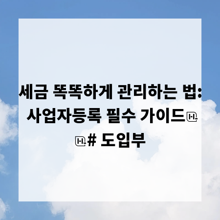 세금 똑똑하게 관리하는 법: 사업자등록 필수 가이드
# 도입부