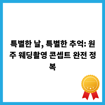 특별한 날, 특별한 추억: 원주 웨딩촬영 콘셉트 완전 정복