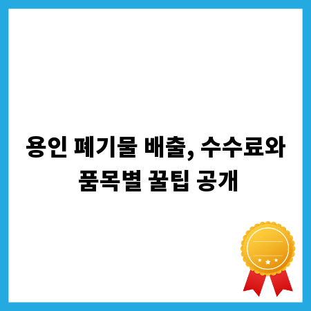 용인 폐기물 배출, 수수료와 품목별 꿀팁 공개